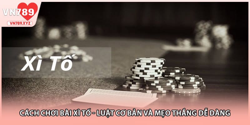 Cách Chơi Bài Xì Tố - Luật Cơ Bản Và Mẹo Thắng Dễ Dàng