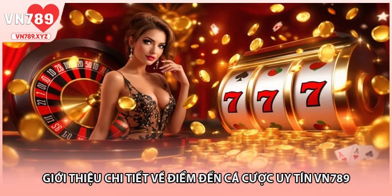 Giới thiệu chi tiết về điểm đến cá cược uy tín VN789