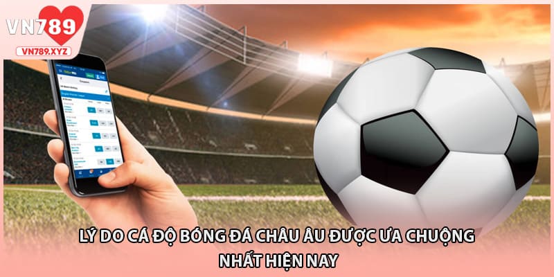 Lý do cá độ bóng đá Châu Âu được ưa chuộng nhất hiện nay