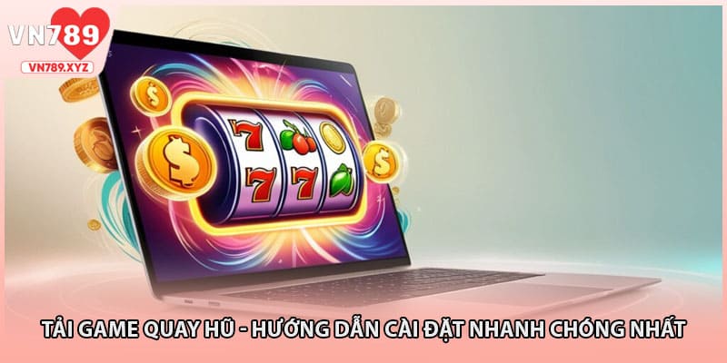 Tải Game Quay Hũ - Hướng Dẫn Cài Đặt Nhanh Chóng Nhất